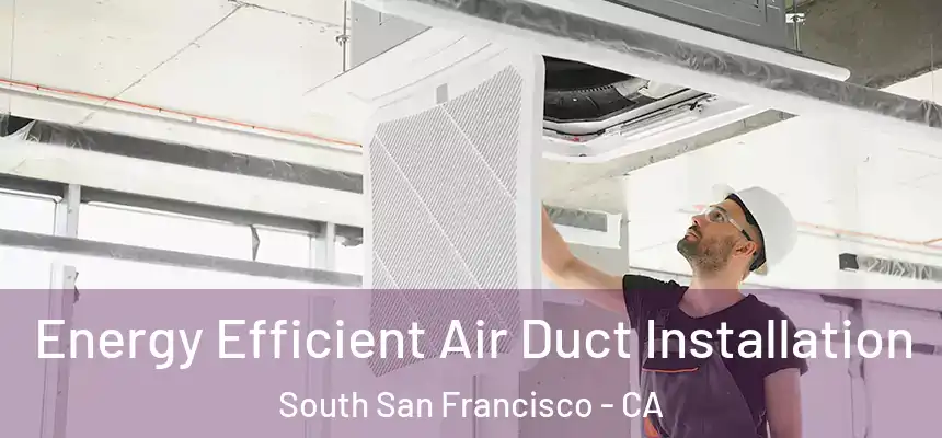  Energy Efficient Air Duct Installation South San Francisco - CA